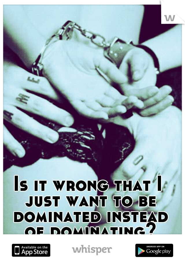 Is it wrong that I just want to be dominated instead of dominating? #soboredinbed