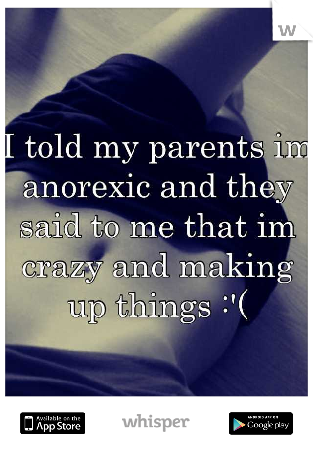 I told my parents im anorexic and they said to me that im crazy and making up things :'(