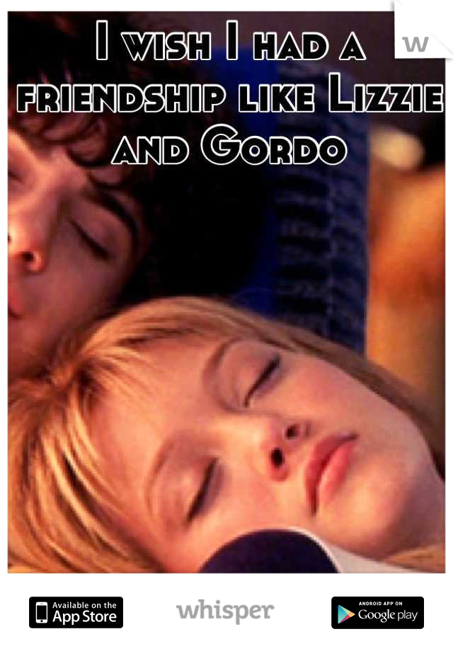 I wish I had a friendship like Lizzie and Gordo