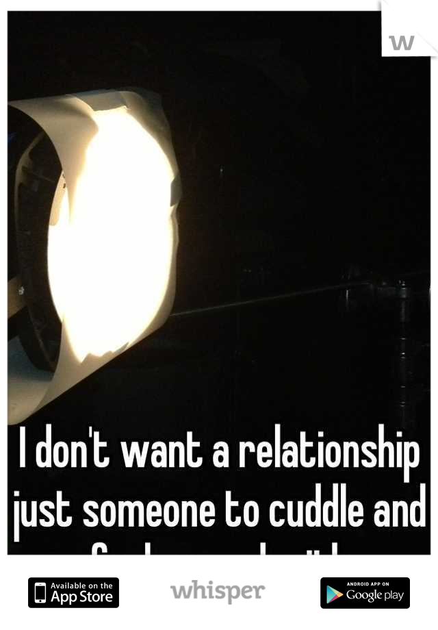I don't want a relationship just someone to cuddle and fool around with