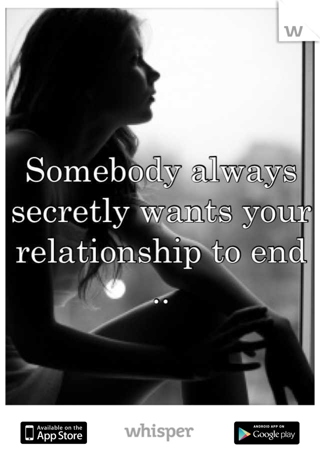 Somebody always secretly wants your relationship to end ..