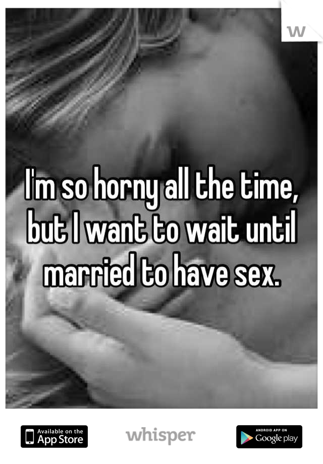 I'm so horny all the time, but I want to wait until  married to have sex.