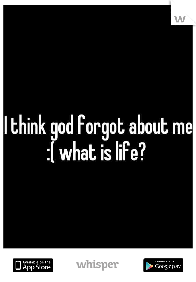 I think god forgot about me :( what is life? 