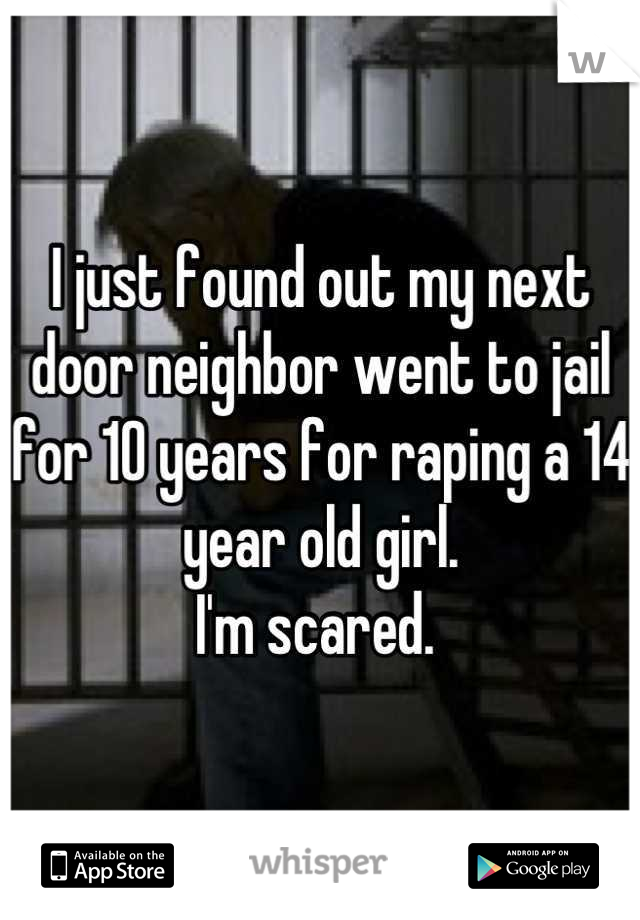 I just found out my next door neighbor went to jail for 10 years for raping a 14 year old girl. 
I'm scared. 