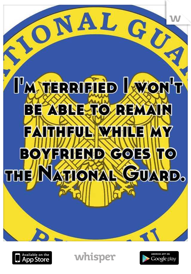 I'm terrified I won't be able to remain faithful while my boyfriend goes to the National Guard. 
