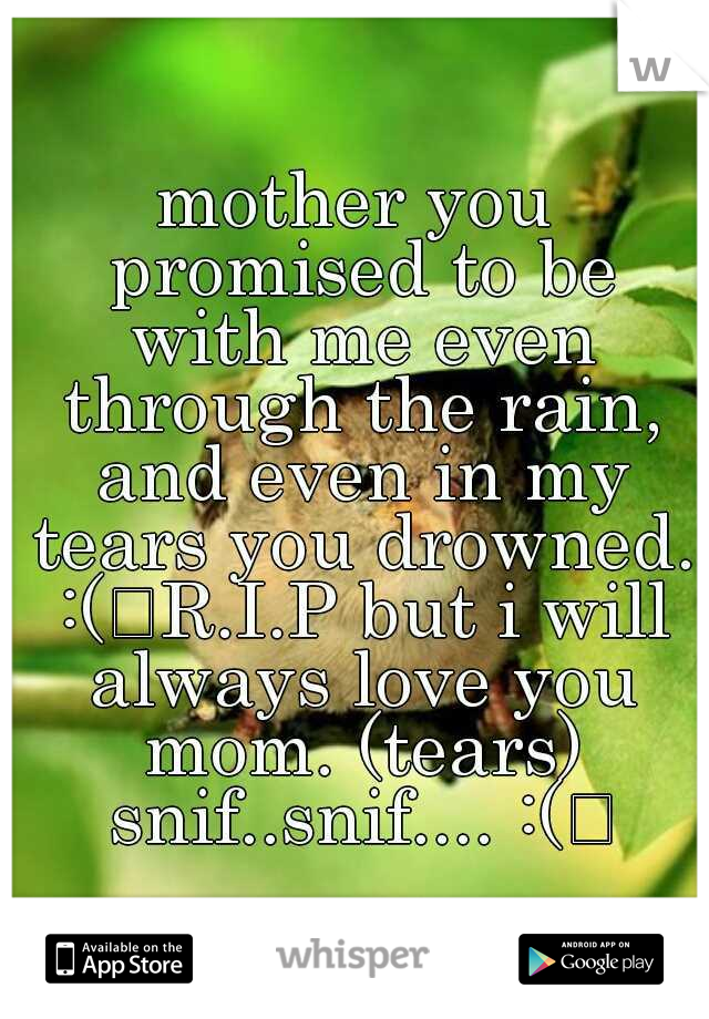 mother you promised to be with me even through the rain, and even in my tears you drowned. :(
R.I.P but i will always love you mom. (tears) snif..snif.... :(
