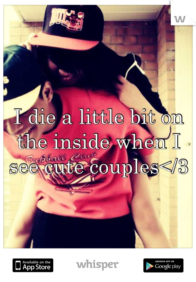 I die a little bit on the inside when I see cute couples</3