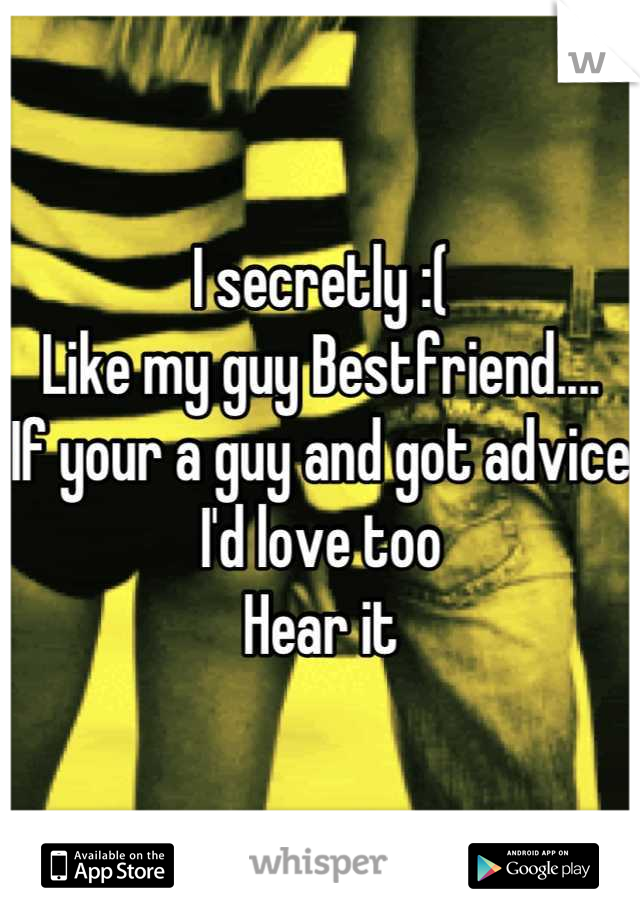 I secretly :( 
Like my guy Bestfriend....
If your a guy and got advice I'd love too
Hear it