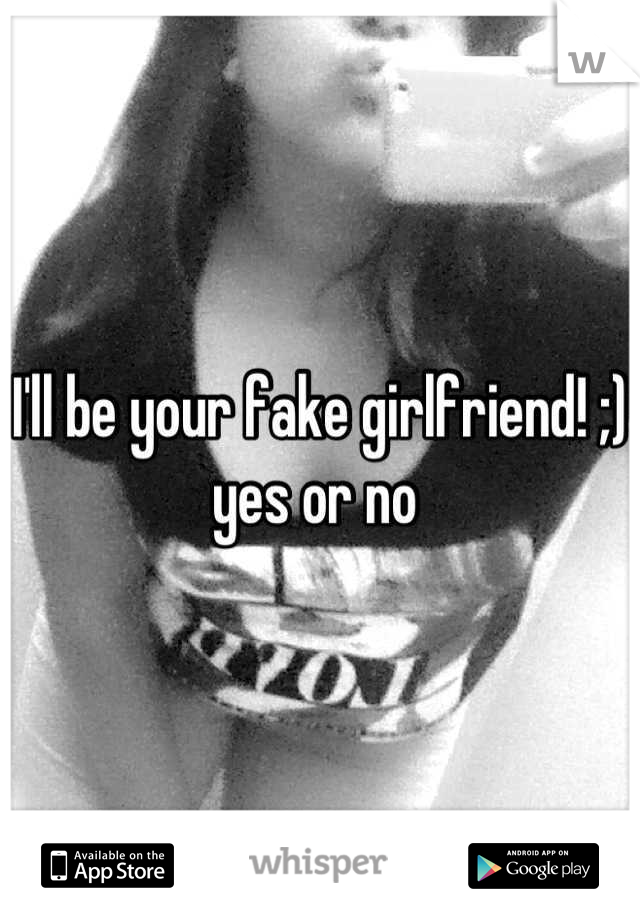 I'll be your fake girlfriend! ;) yes or no 