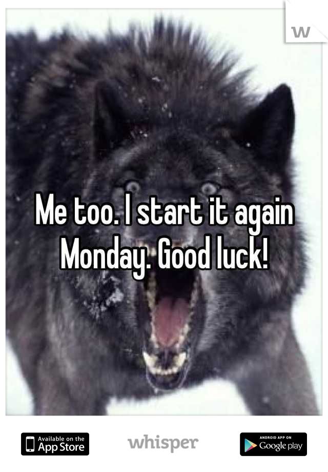 Me too. I start it again Monday. Good luck!