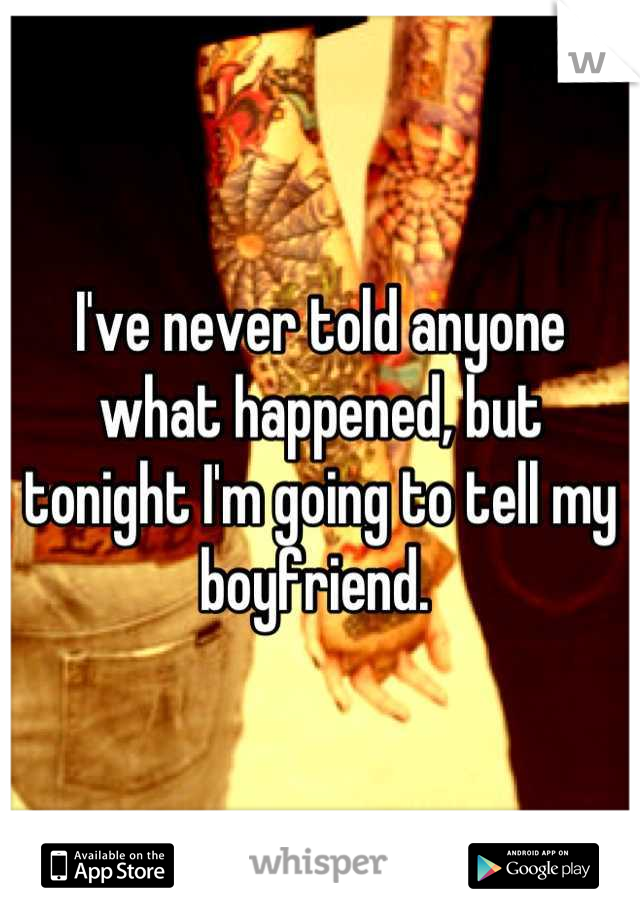 I've never told anyone what happened, but tonight I'm going to tell my boyfriend. 