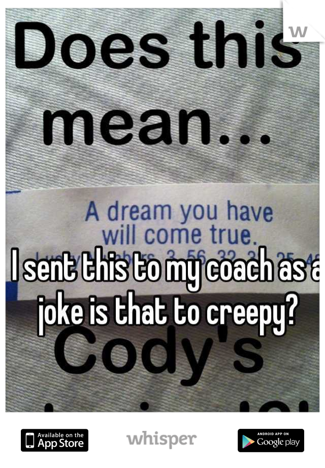 I sent this to my coach as a joke is that to creepy?