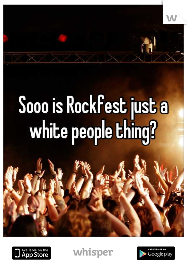 Sooo is Rockfest just a white people thing?