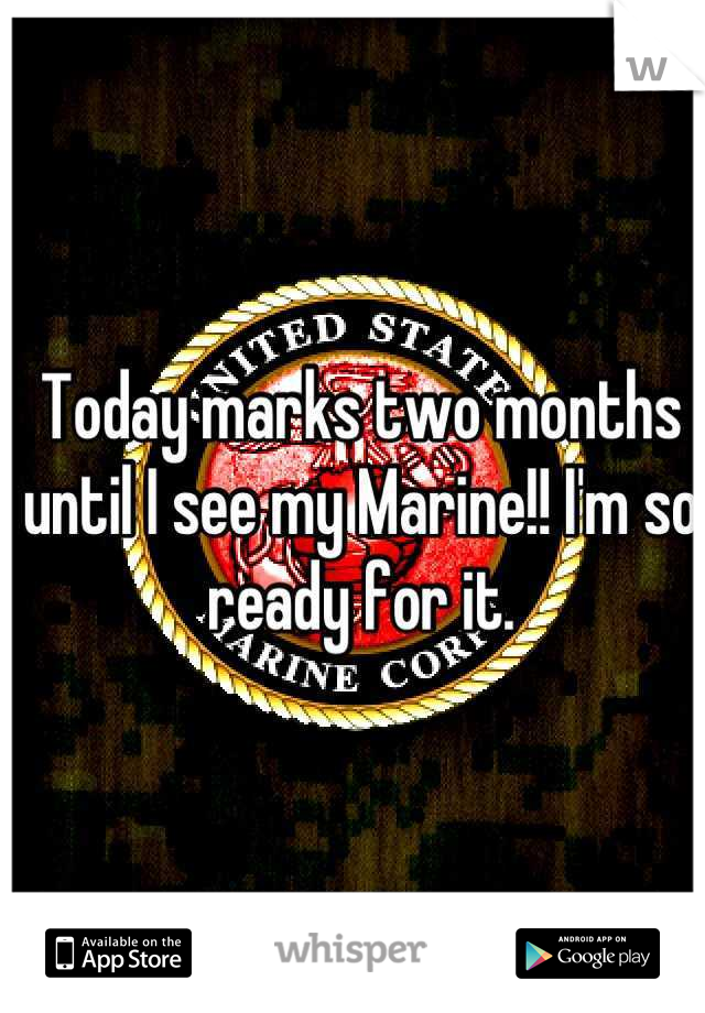 Today marks two months until I see my Marine!! I'm so ready for it.