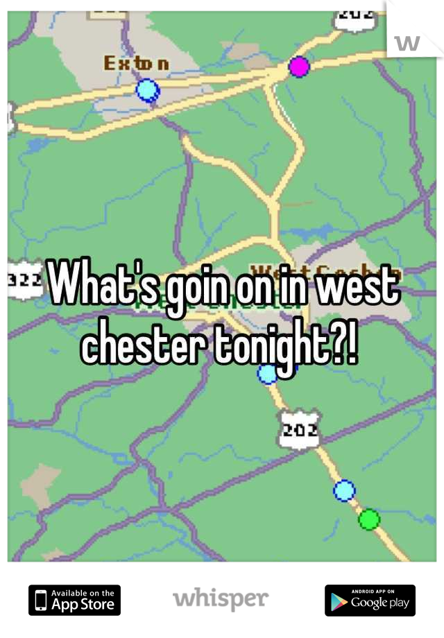 What's goin on in west chester tonight?! 