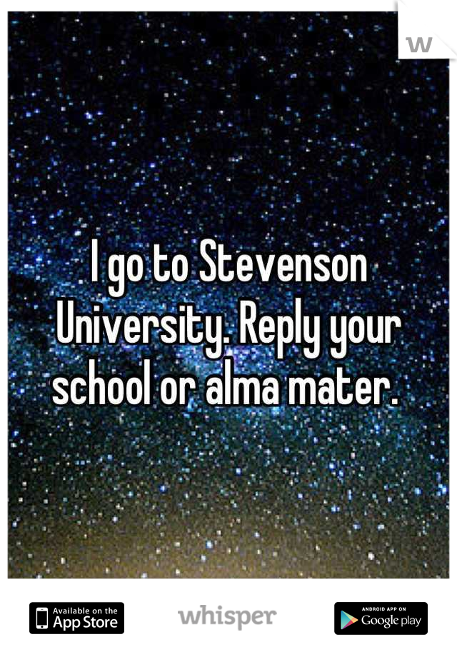 I go to Stevenson University. Reply your school or alma mater. 