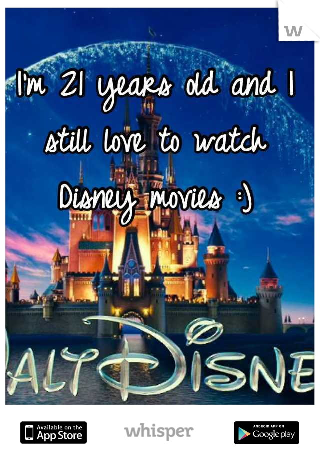 I'm 21 years old and I still love to watch Disney movies :)