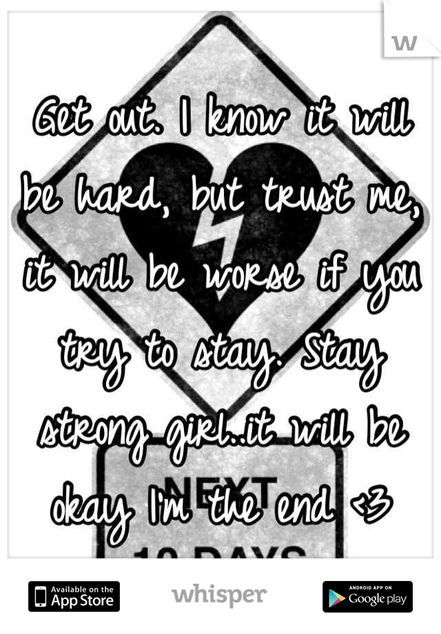 Get out. I know it will be hard, but trust me, it will be worse if you try to stay. Stay strong girl..it will be okay I'm the end <3