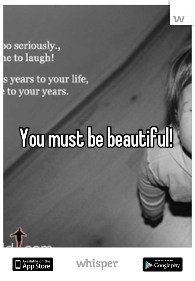 You must be beautiful! 