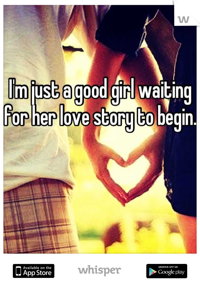I'm just a good girl waiting for her love story to begin. 