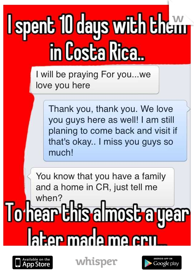 I spent 10 days with them in Costa Rica..





To hear this almost a year later made me cry...
They will always be family to me.