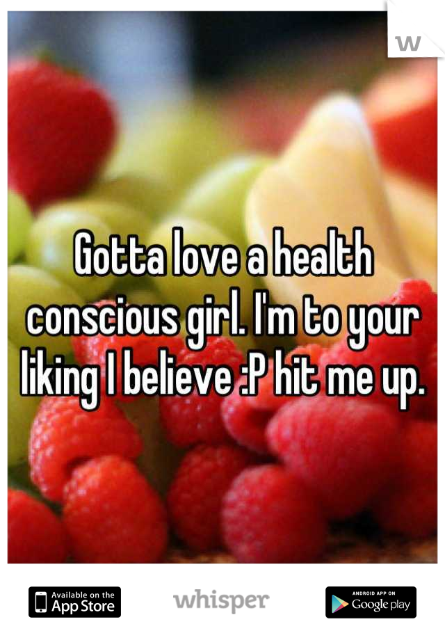 Gotta love a health conscious girl. I'm to your liking I believe :P hit me up.
