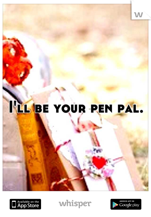 I'll be your pen pal.