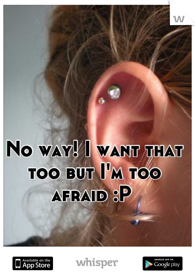 No way! I want that too but I'm too afraid :P 