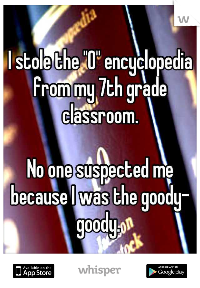 I stole the "O" encyclopedia from my 7th grade classroom. 

No one suspected me because I was the goody-goody. 