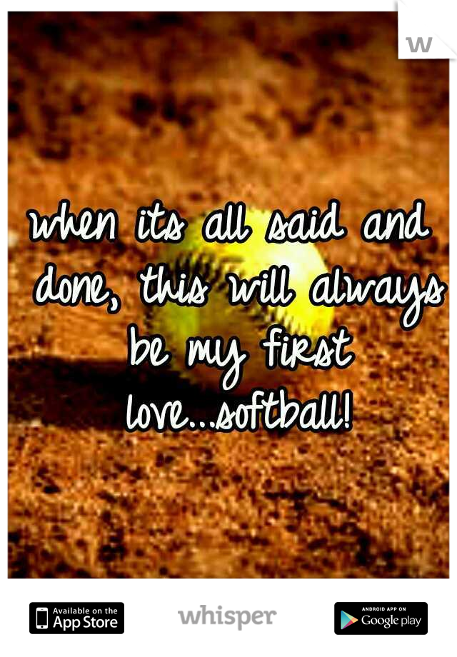 when its all said and done, this will always be my first love...softball!