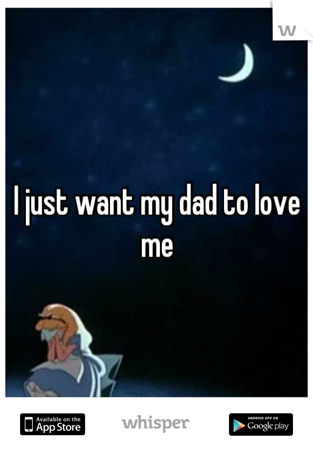 I just want my dad to love me
