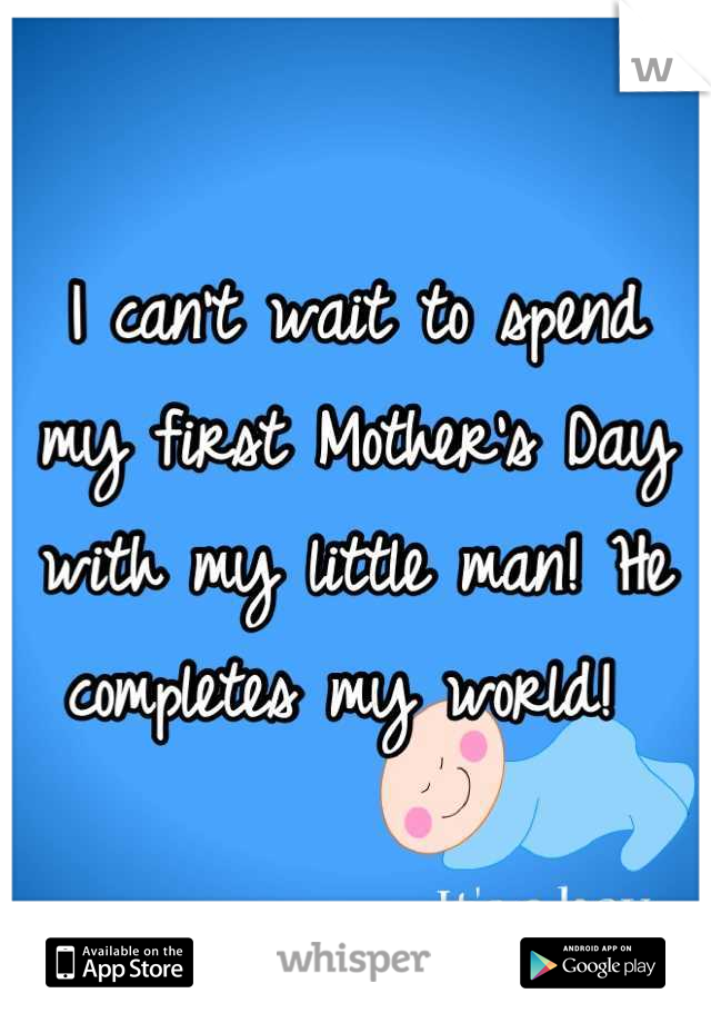 I can't wait to spend  my first Mother's Day with my little man! He completes my world! 