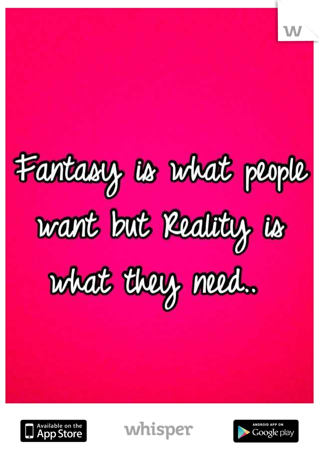 Fantasy is what people want but Reality is what they need.. 