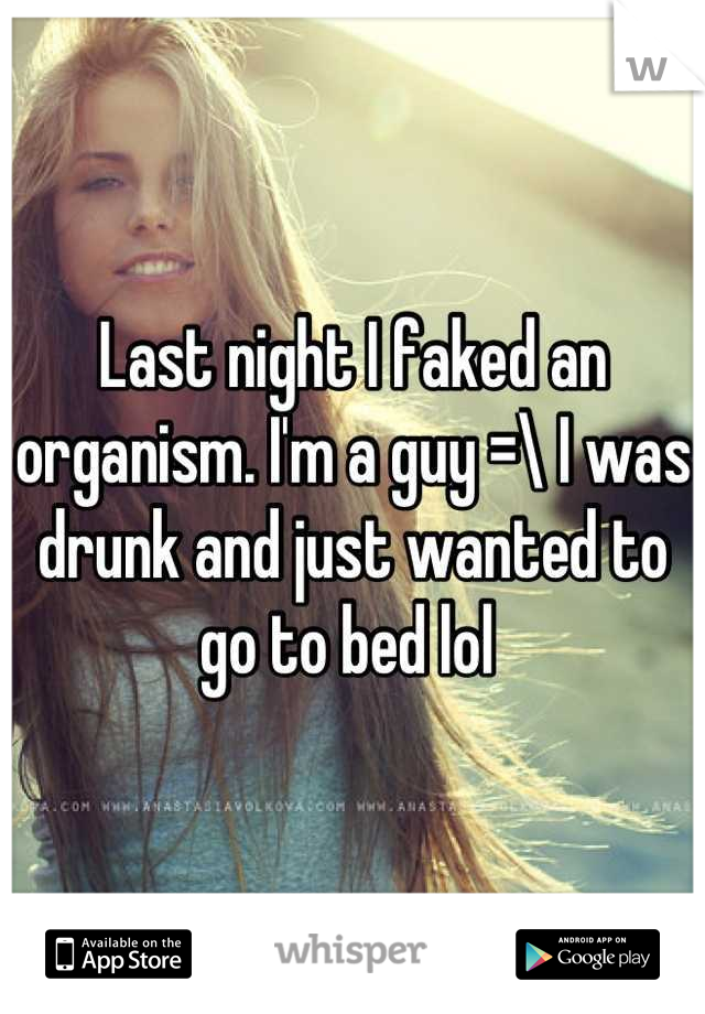 Last night I faked an organism. I'm a guy =\ I was drunk and just wanted to go to bed lol 