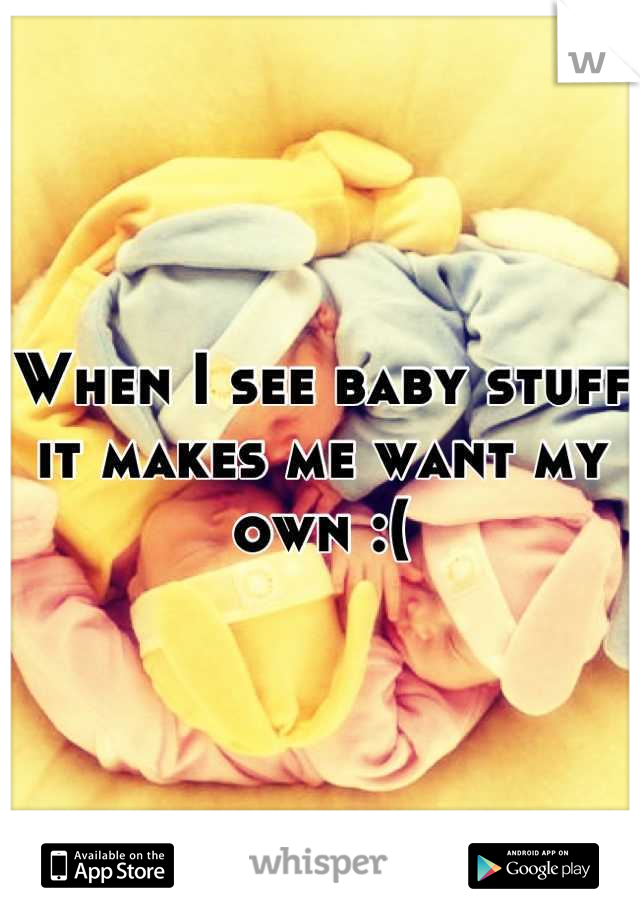 When I see baby stuff it makes me want my own :(