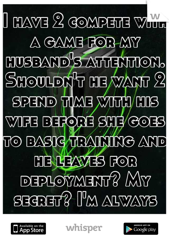 I have 2 compete with a game for my husband's attention. Shouldn't he want 2 spend time with his wife before she goes to basic training and he leaves for deployment? My secret? I'm always disappointed.