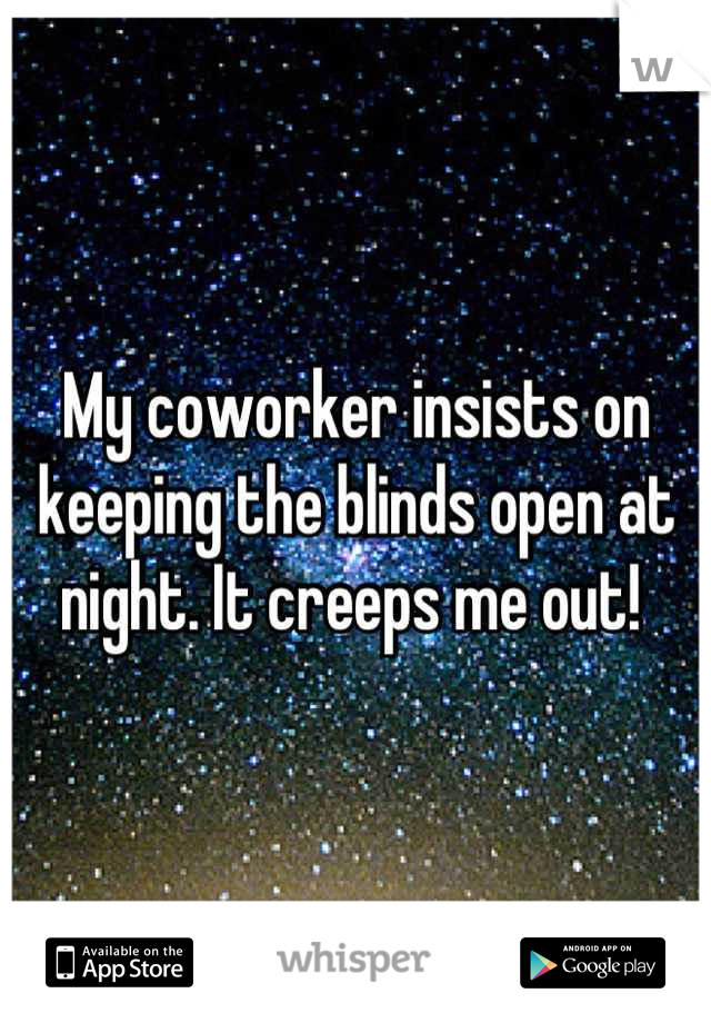 My coworker insists on keeping the blinds open at night. It creeps me out! 