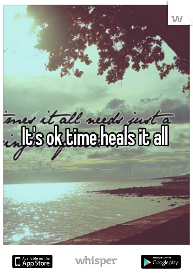 It's ok time heals it all 