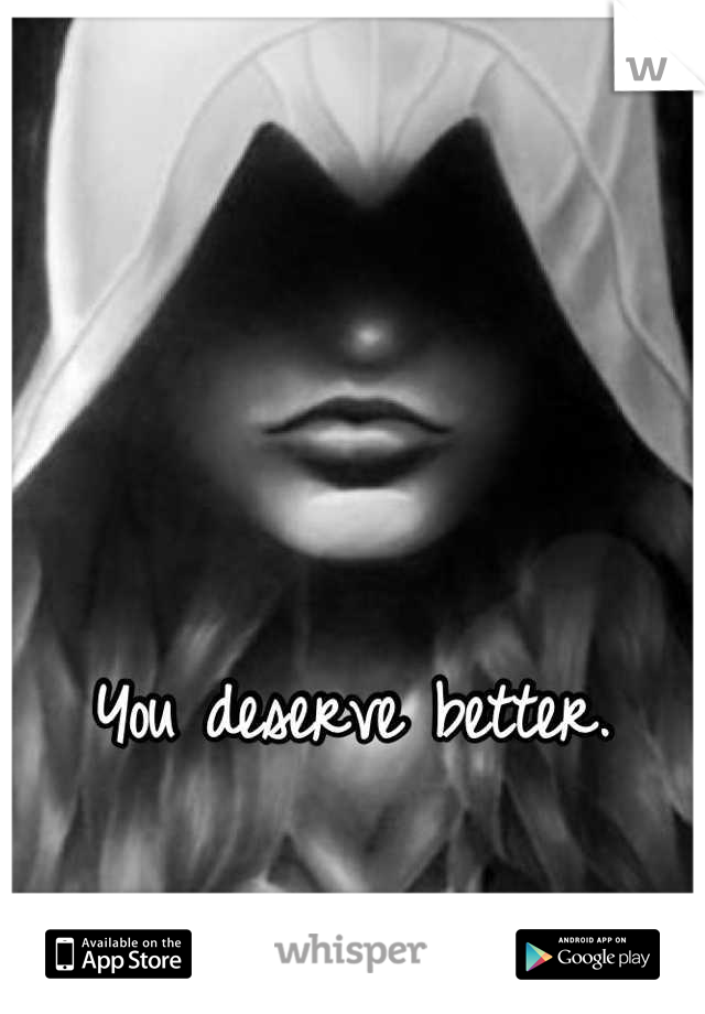You deserve better. 