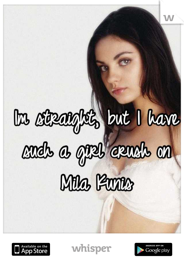 Im straight, but I have such a girl crush on Mila Kunis