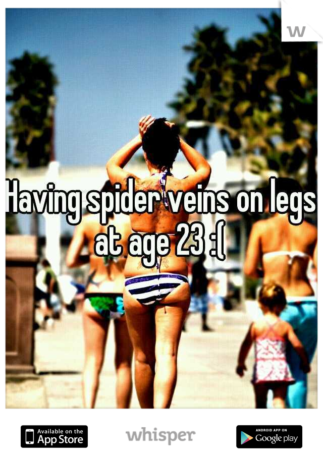 Having spider veins on legs at age 23 :( 