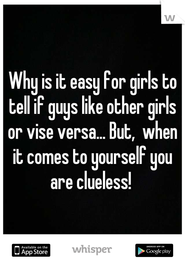 Why is it easy for girls to tell if guys like other girls or vise versa... But,  when it comes to yourself you are clueless! 