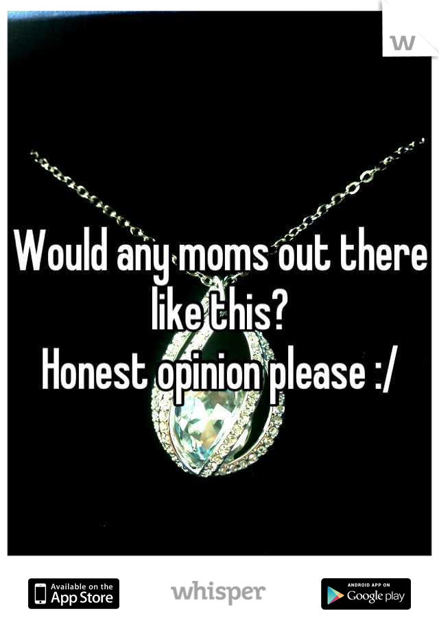 Would any moms out there like this?
Honest opinion please :/
