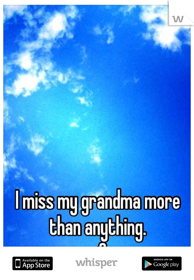 I miss my grandma more than anything.
<3