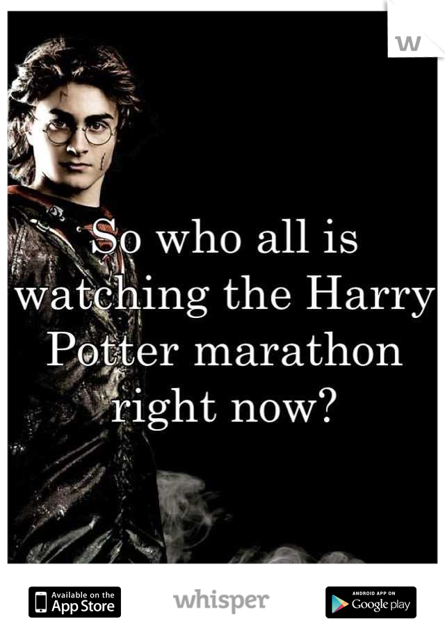 So who all is watching the Harry Potter marathon right now?
