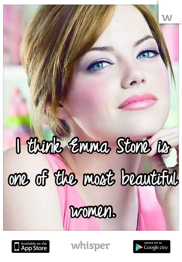 I think Emma Stone is one of the most beautiful women.
I'm a girl.