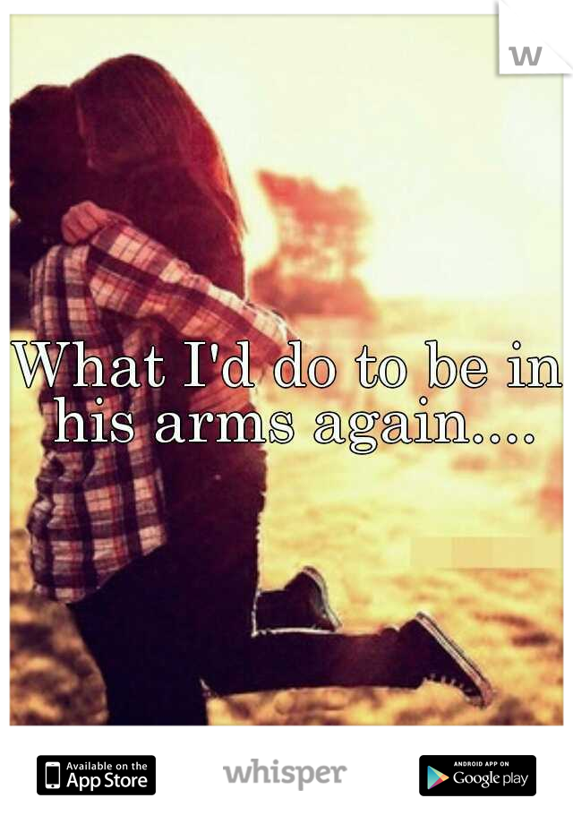 What I'd do to be in his arms again....