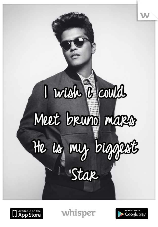 I wish i could
Meet bruno mars
He is my biggest
Star