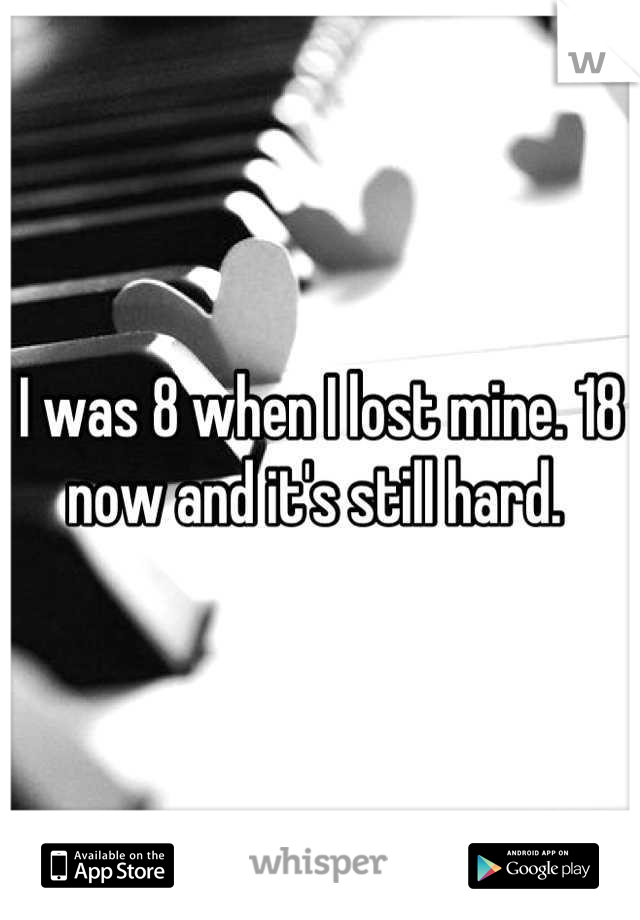 I was 8 when I lost mine. 18 now and it's still hard. 
