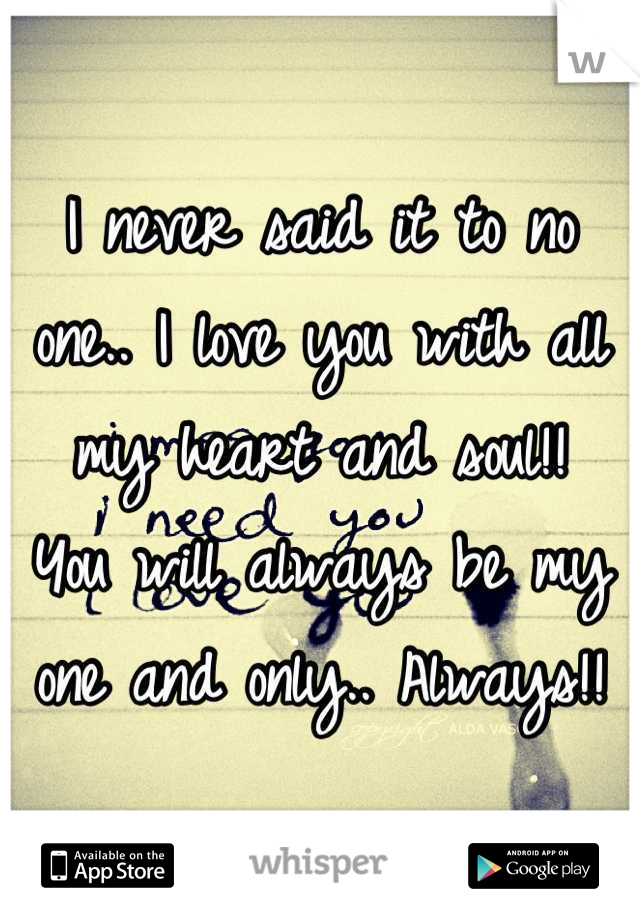 I never said it to no one.. I love you with all my heart and soul!!  You will always be my one and only.. Always!!